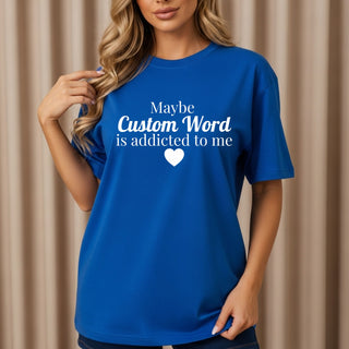 Maybe Custom Word Is Addicted To Me Tshirt